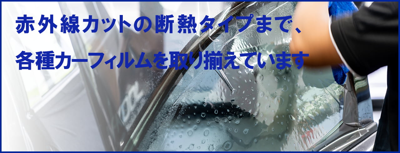 赤外線カットの断熱タイプまで、各種カーフィルム取り揃え。